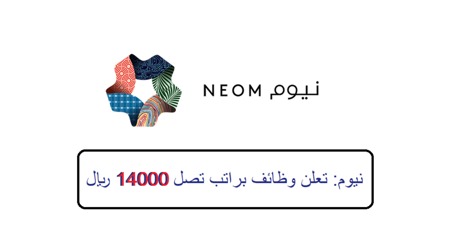 براتب يتجاوز الـ 13,000 ريال .. تعلن شركة نيوم السعودية عن وظائف مغرية للجنسين وبدون خبرة 