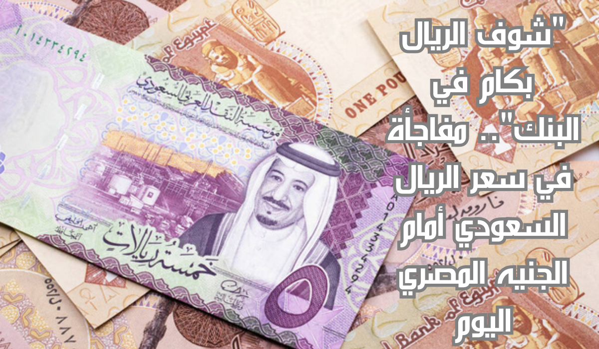 سعر الريال السعودي أمام الجنيه