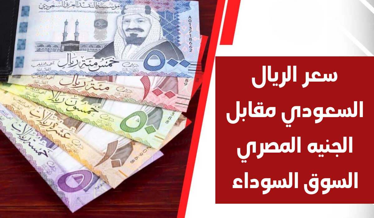 سعر الريال مقابل الجنيه السوق السوداء